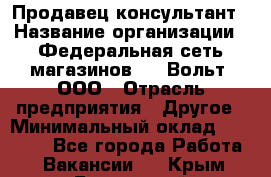 Продавец-консультант › Название организации ­ Федеральная сеть магазинов 220 Вольт, ООО › Отрасль предприятия ­ Другое › Минимальный оклад ­ 15 000 - Все города Работа » Вакансии   . Крым,Бахчисарай